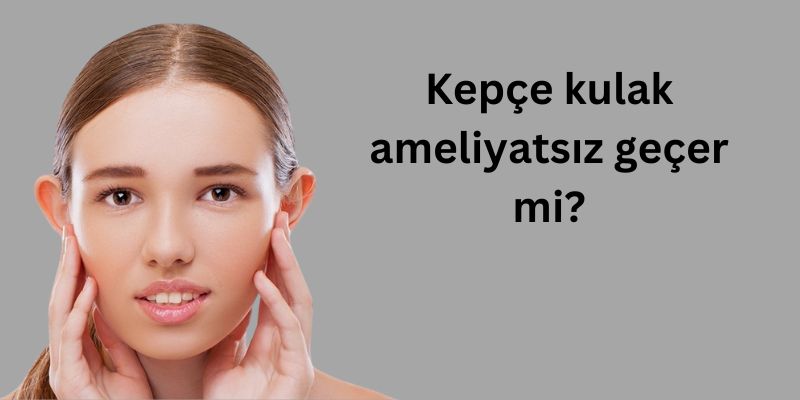 Kepçe kulak ameliyatsız geçer mi?